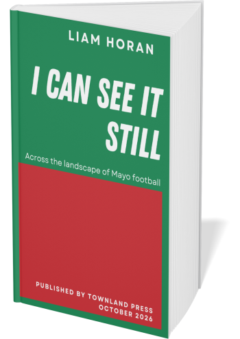 I Can See It Still: Across the Landscape of Mayo Football - see below to place pre-orders